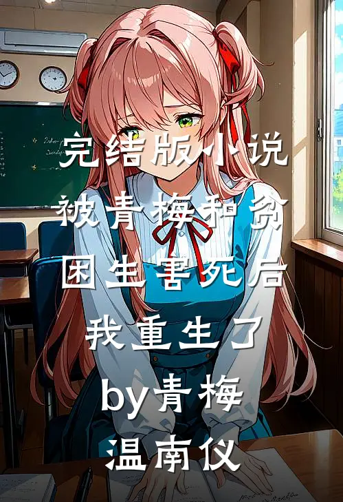 完结版小说被青梅和贫困生害死后，我重生了by青梅温南仪