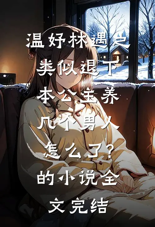 温妤林遇之类似退下,本公主养几个男人怎么了?的小说全文完结