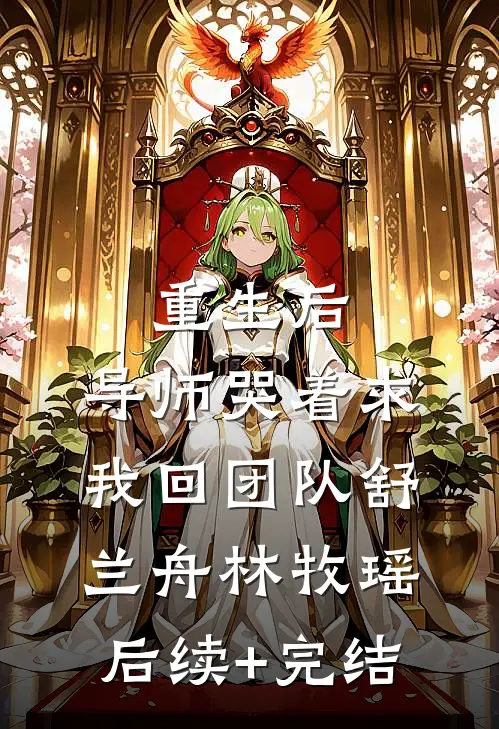 重生后，导师哭着求我回团队舒兰舟林牧瑶后续+完结