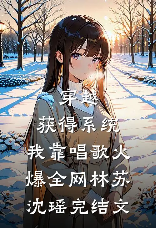 穿越：获得系统，我靠唱歌火爆全网林苏沈瑶完结文