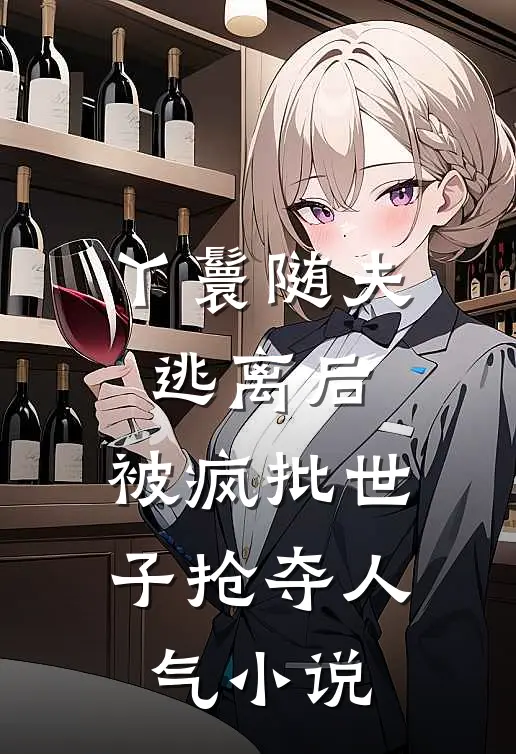 丫鬟随夫逃离后，被疯批世子抢夺人气小说