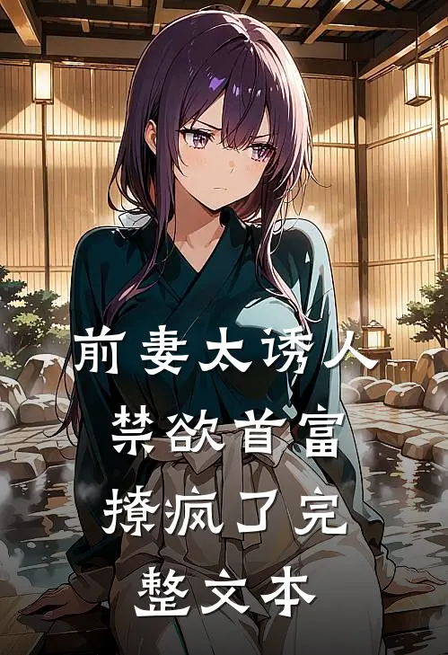 前妻太诱人，禁欲首富撩疯了完整文本