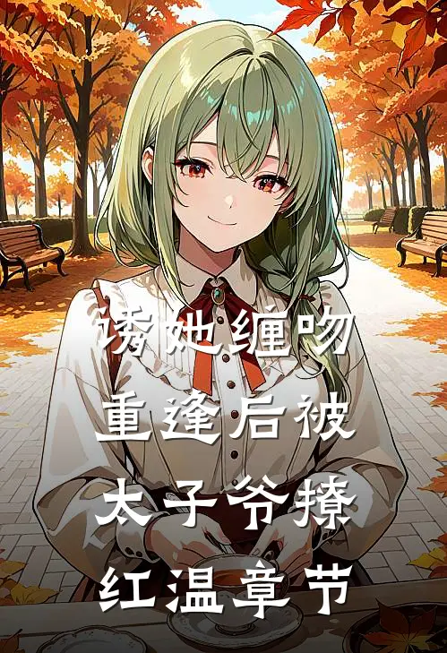 诱她缠吻，重逢后被太子爷撩红温章节