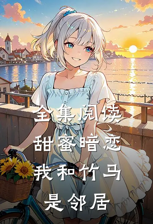 全集阅读甜蜜暗恋：我和竹马是邻居