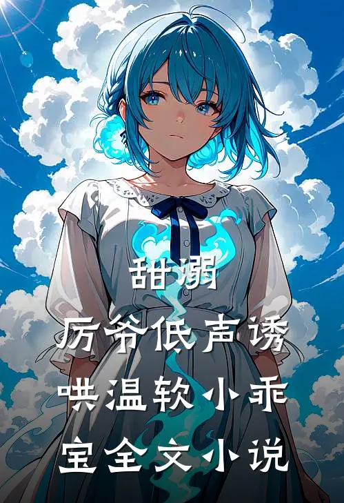 甜溺，厉爷低声诱哄温软小乖宝全文小说