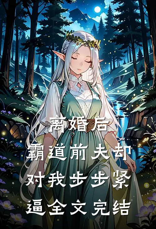 离婚后，霸道前夫却对我步步紧逼全文完结