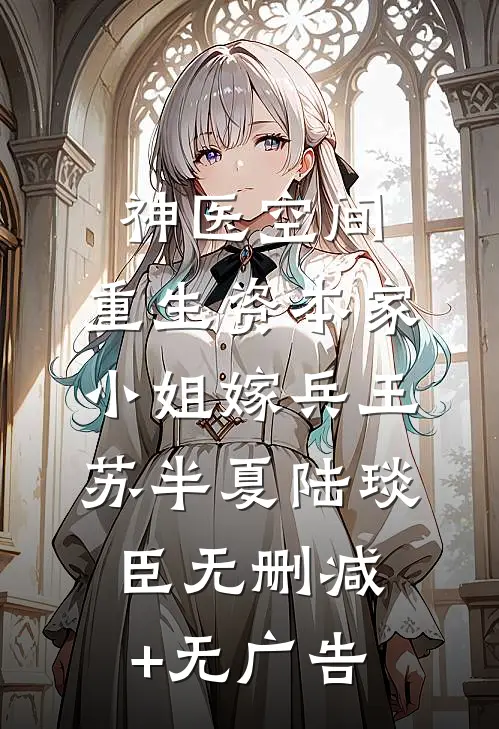 神医空间：重生资本家小姐嫁兵王苏半夏陆琰臣无删减+无广告