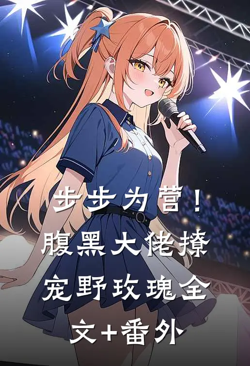 步步为营！腹黑大佬撩宠野玫瑰全文+番外