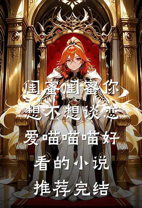 闺蜜闺蜜你想不想谈恋爱喵喵喵好看的小说推荐完结