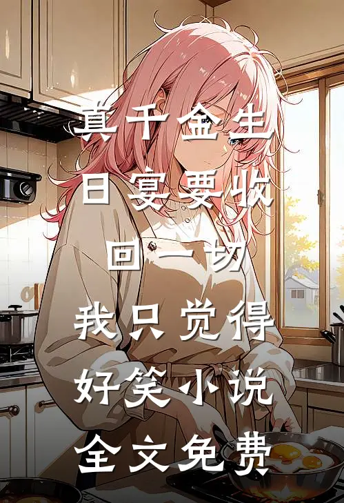 真千金生日宴要收回一切，我只觉得好笑小说全文免费