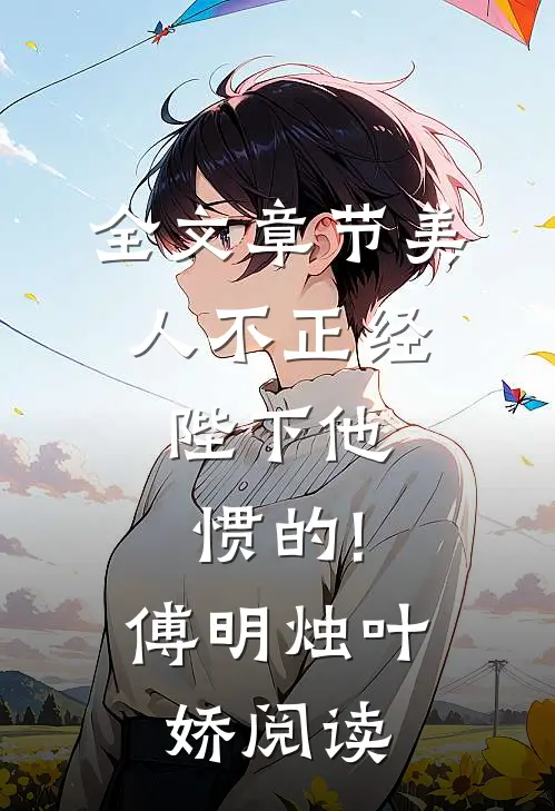 全文章节美人不正经,陛下他惯的!傅明烛叶娇阅读