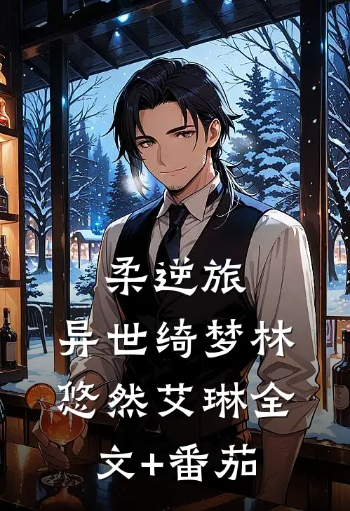 柔逆旅:异世绮梦林悠然艾琳全文+番茄