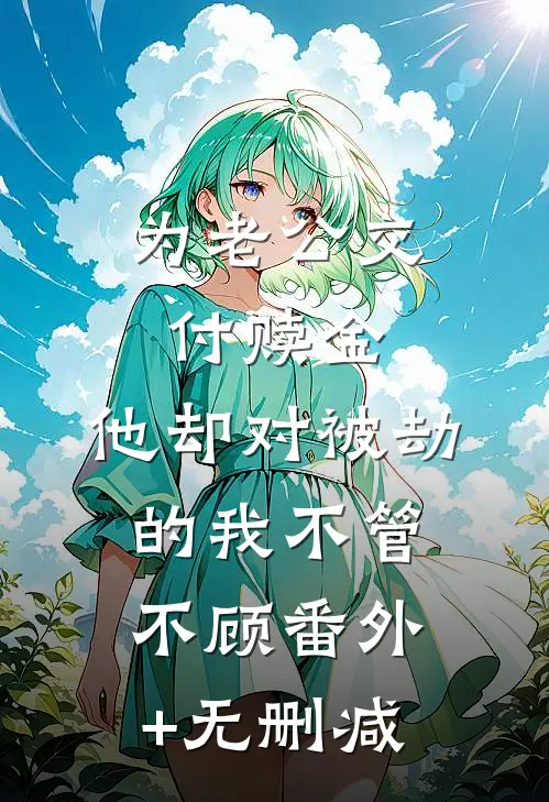 为老公交付赎金，他却对被劫的我不管不顾番外+无删减