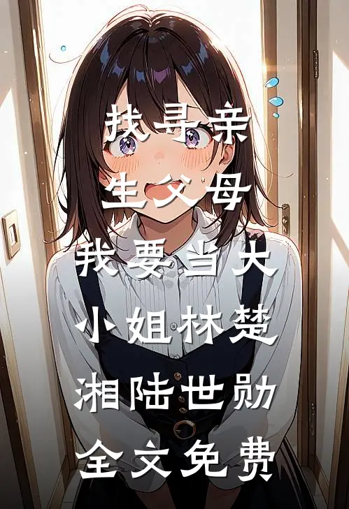 找寻亲生父母，我要当大小姐林楚湘陆世勋全文免费
