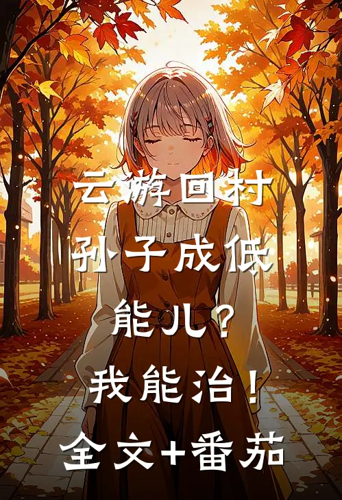 云游回村：孙子成低能儿？我能治！全文+番茄