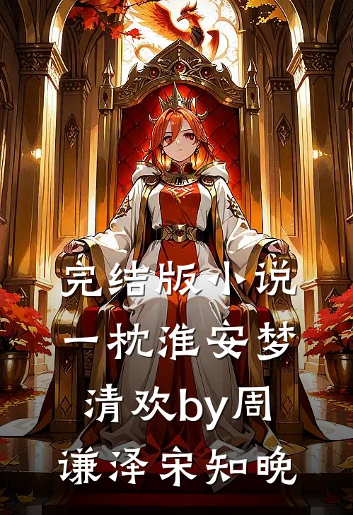 完结版小说一枕淮安梦清欢by周谦泽宋知晚