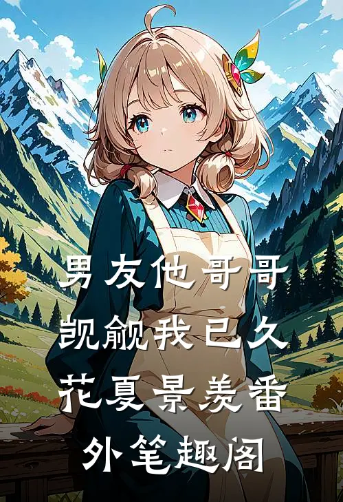 男友他哥哥觊觎我已久：花夏景羡番外笔趣阁