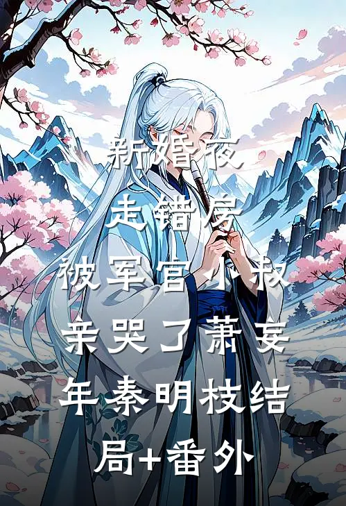 新婚夜走错房，被军官小叔亲哭了萧妄年秦明枝结局+番外