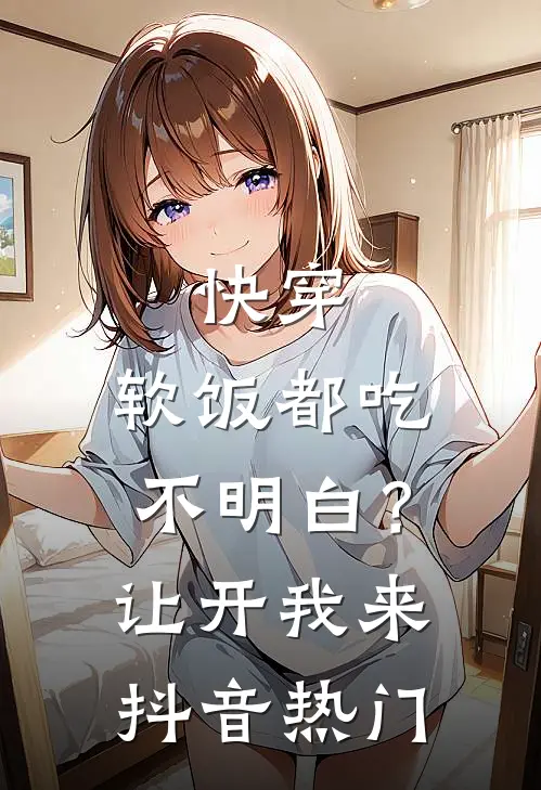 快穿：软饭都吃不明白？让开我来抖音热门