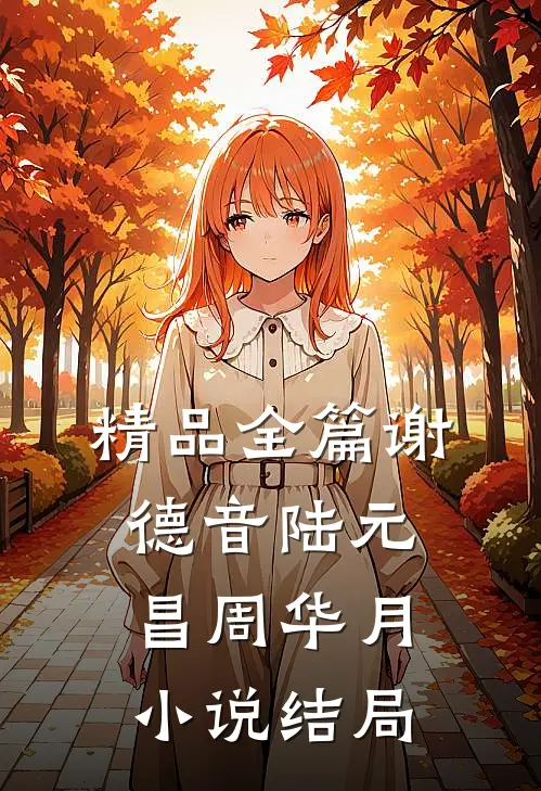 精品全篇谢德音陆元昌周华月小说结局