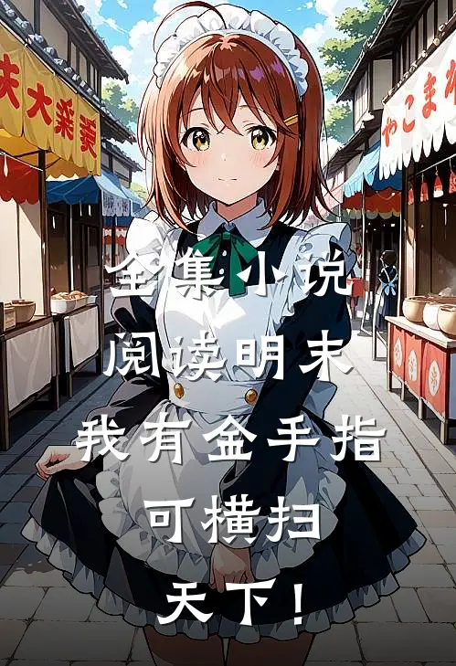全集小说阅读明末：我有金手指，可横扫天下！
