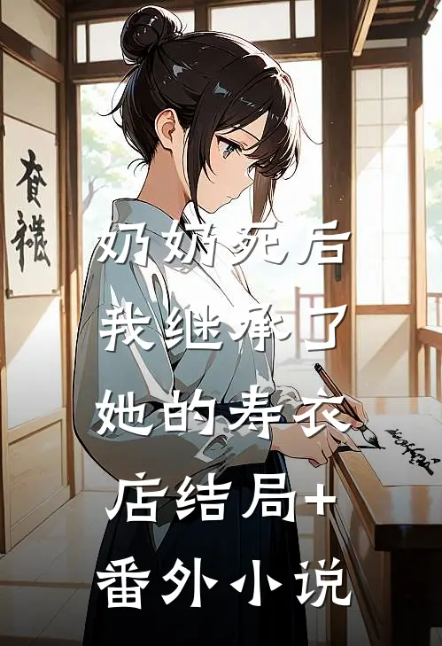 奶奶死后，我继承了她的寿衣店结局+番外小说