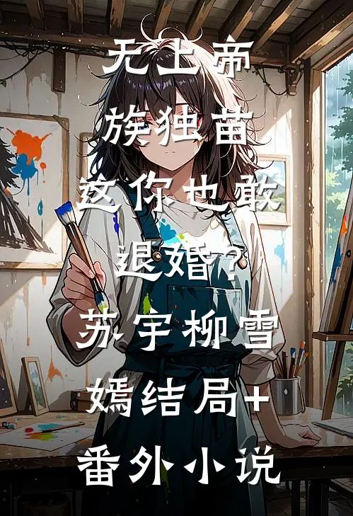 无上帝族独苗，这你也敢退婚？苏宇柳雪嫣结局+番外小说