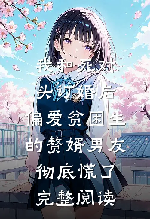 我和死对头订婚后，偏爱贫困生的赘婿男友彻底慌了完整阅读
