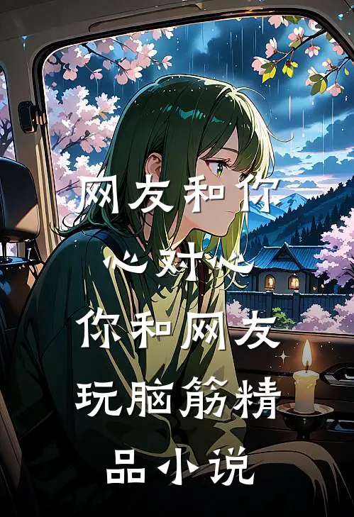网友和你心对心，你和网友玩脑筋精品小说