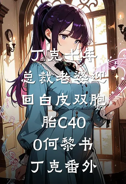丁克十年，总裁老婆迎回白皮双胞胎C400何黎书丁克 番外
