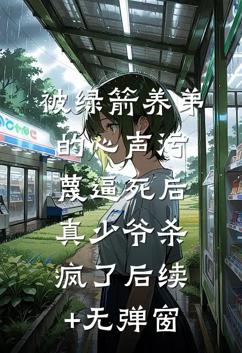 被绿箭养弟的心声污蔑逼死后，真少爷杀疯了后续+无弹窗