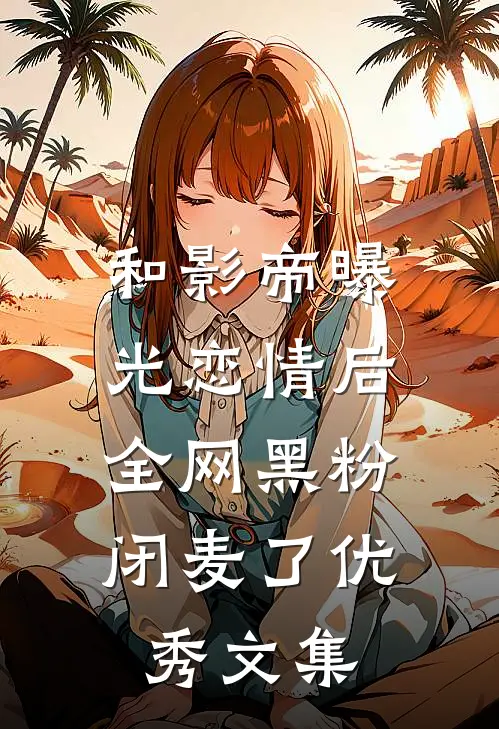 和影帝曝光恋情后，全网黑粉闭麦了优秀文集