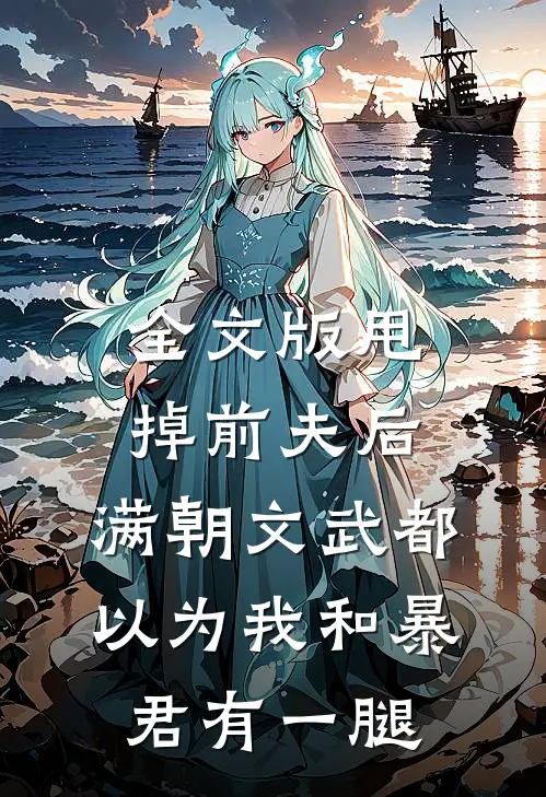 全文版甩掉前夫后，满朝文武都以为我和暴君有一腿
