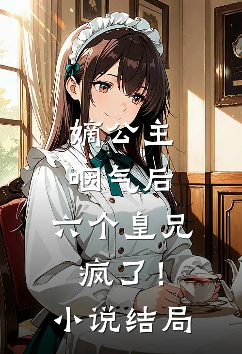 嫡公主咽气后，六个皇兄疯了！小说结局