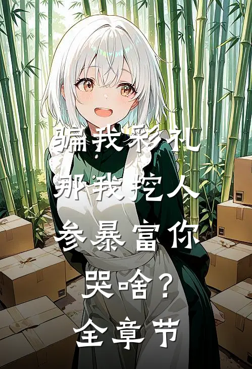 骗我彩礼，那我挖人参暴富你哭啥？全章节