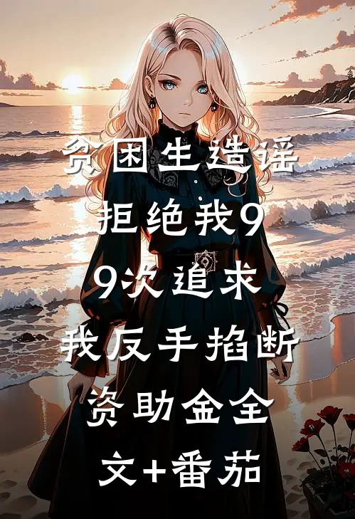 贫困生造谣拒绝我99次追求，我反手掐断资助金全文+番茄