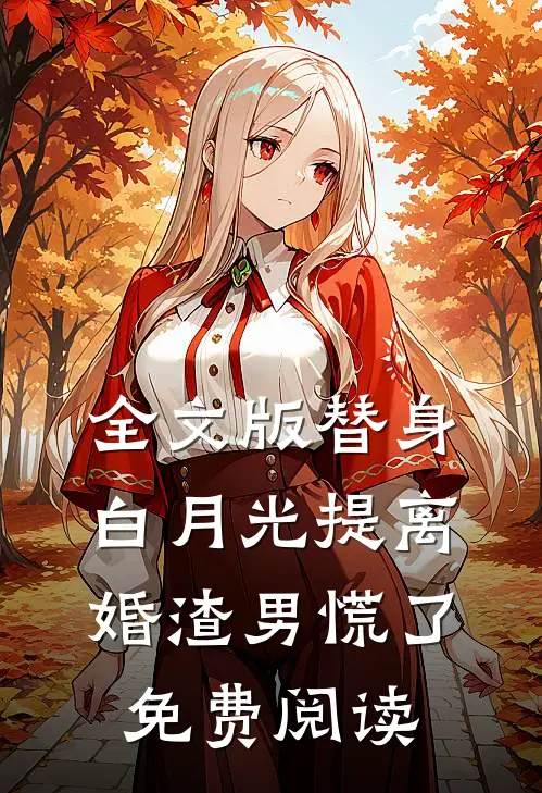 全文版替身白月光提离婚渣男慌了免费阅读