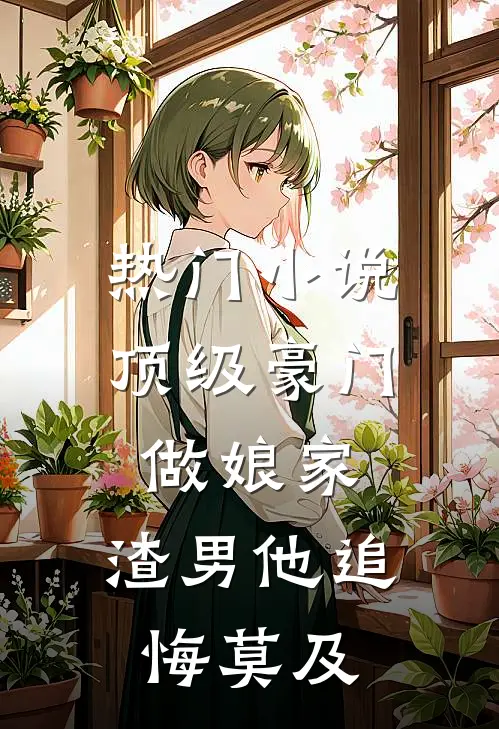热门小说顶级豪门做娘家，渣男他追悔莫及