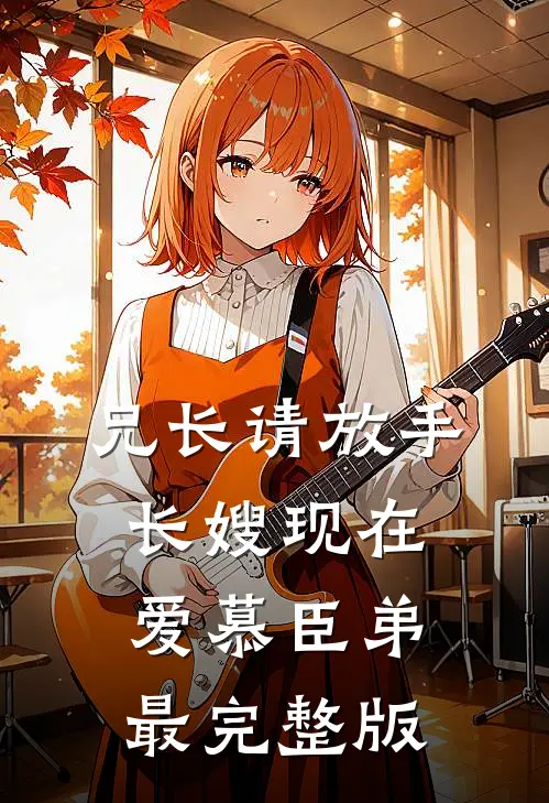 兄长请放手，长嫂现在爱慕臣弟最完整版