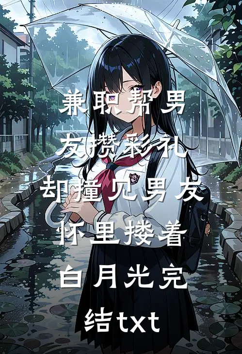 兼职帮男友攒彩礼，却撞见男友怀里搂着白月光完结txt