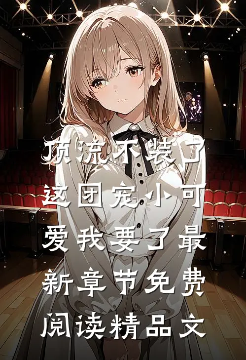 顶流不装了,这团宠小可爱我要了最新章节免费阅读精品文