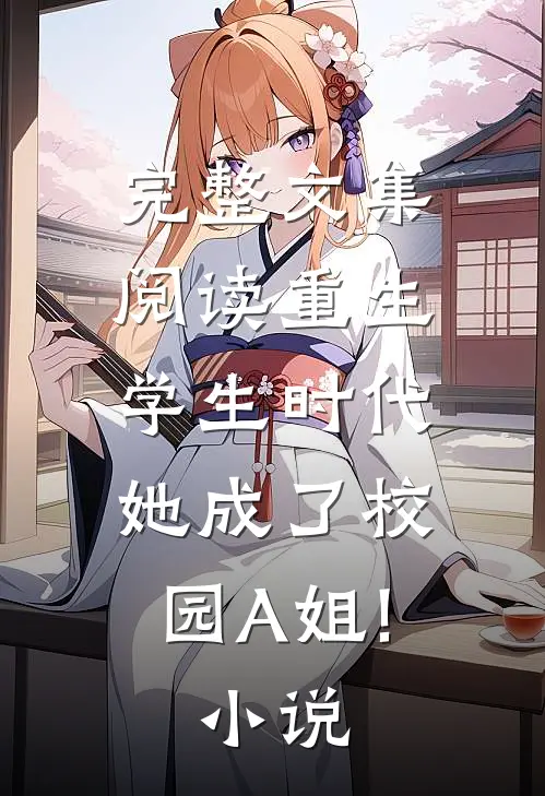 完整文集阅读重生学生时代:她成了校园A姐! 小说