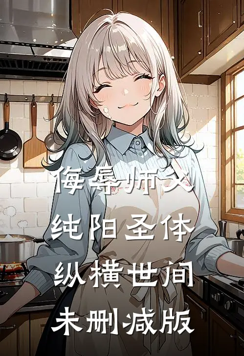 侮辱师父，纯阳圣体纵横世间未删减版