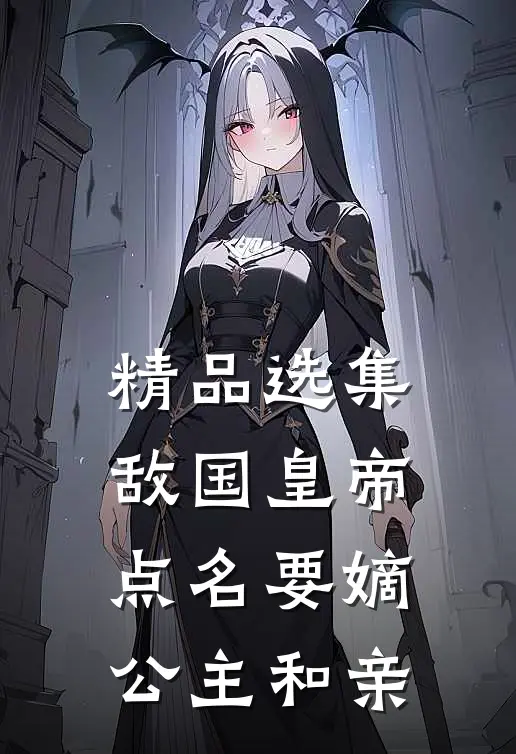 精品选集敌国皇帝点名要嫡公主和亲