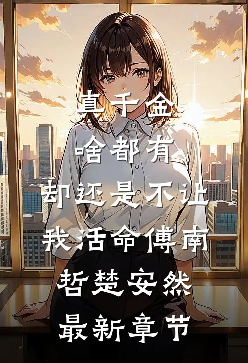 真千金啥都有，却还是不让我活命傅南哲楚安然最新章节