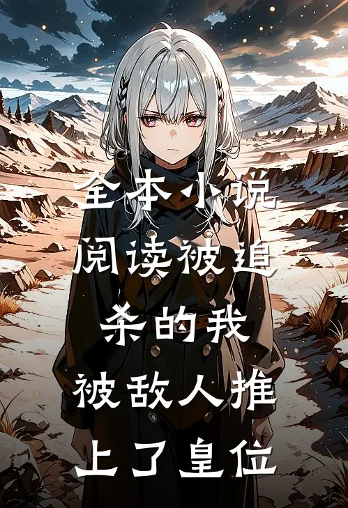 全本小说阅读被追杀的我，被敌人推上了皇位