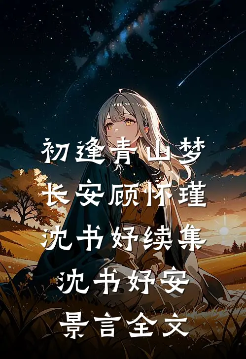初逢青山梦长安顾怀瑾沈书妤续集沈书妤安景言全文
