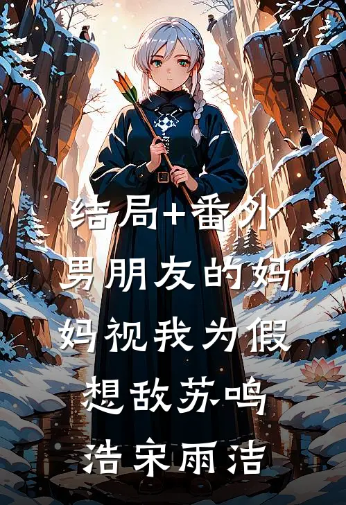 结局+番外男朋友的妈妈视我为假想敌苏鸣浩宋雨洁