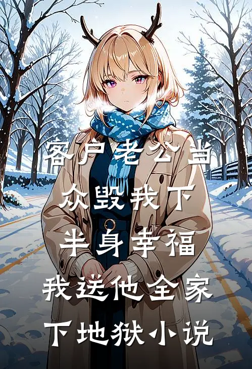 客户老公当众毁我下半身幸福，我送他全家下地狱小说