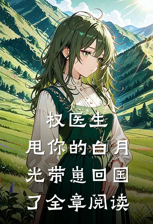 权医生，甩你的白月光带崽回国了全章阅读